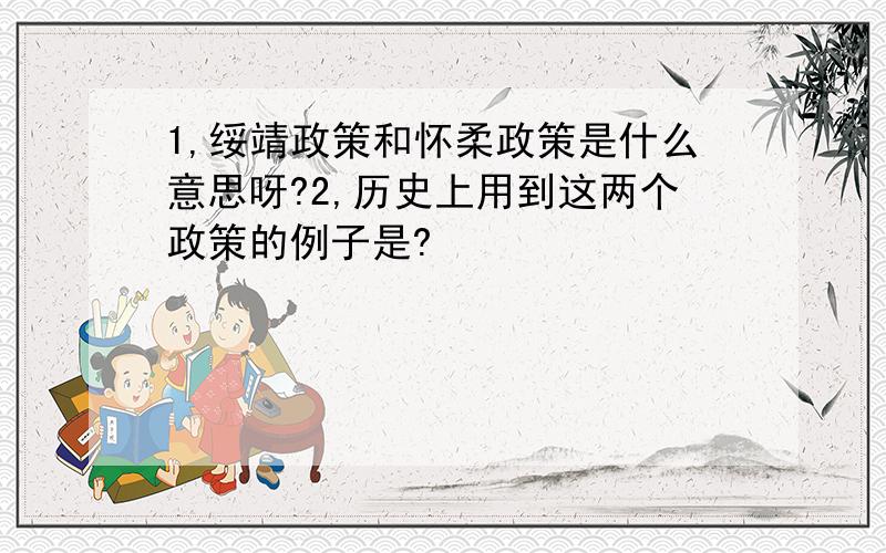 1,绥靖政策和怀柔政策是什么意思呀?2,历史上用到这两个政策的例子是?