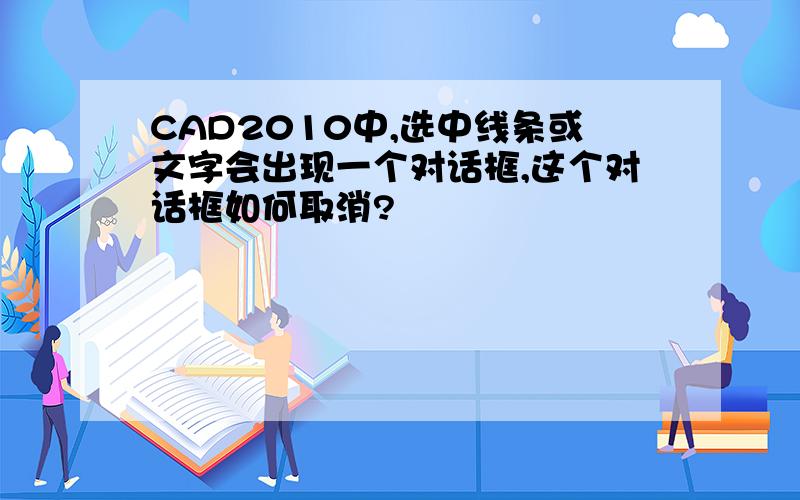 CAD2010中,选中线条或文字会出现一个对话框,这个对话框如何取消?