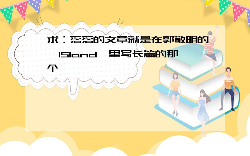 求：落落的文章就是在郭敬明的《I5land》里写长篇的那个