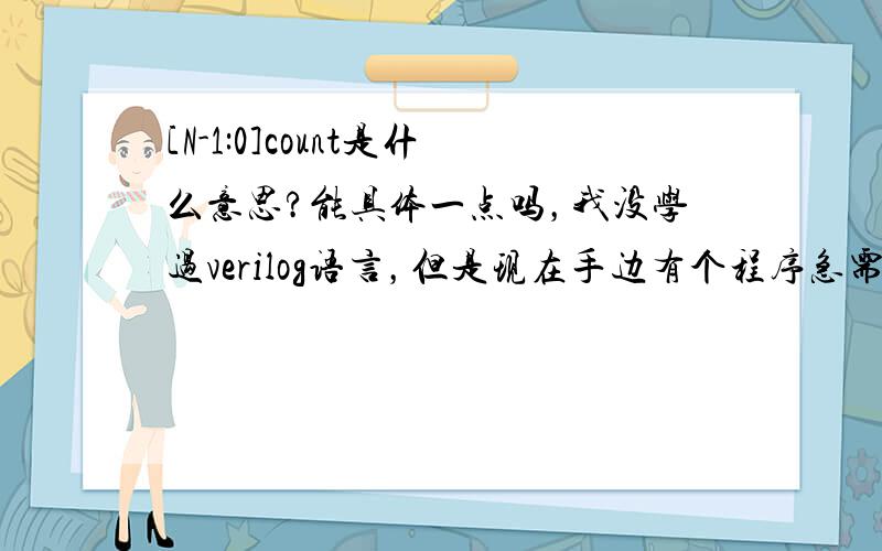 [N-1:0]count是什么意思?能具体一点吗，我没学过verilog语言，但是现在手边有个程序急需看懂，我不太明白中括号里的是什么意思，麻烦说清楚点，