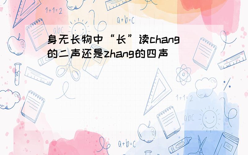 身无长物中“长”读chang的二声还是zhang的四声