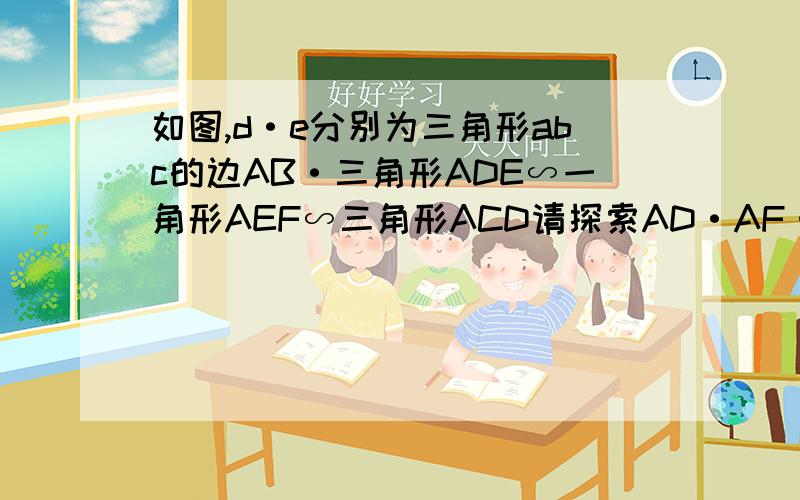 如图,d·e分别为三角形abc的边AB·三角形ADE∽一角形AEF∽三角形ACD请探索AD·AF·AB三条线段的数量关系如图,d·e分别为三角形abc的边AB·AC上一点,且三角形ADE∽三角形ABC,F为AD上一点,且三角形AEF∽