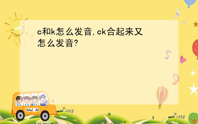 c和k怎么发音,ck合起来又怎么发音?