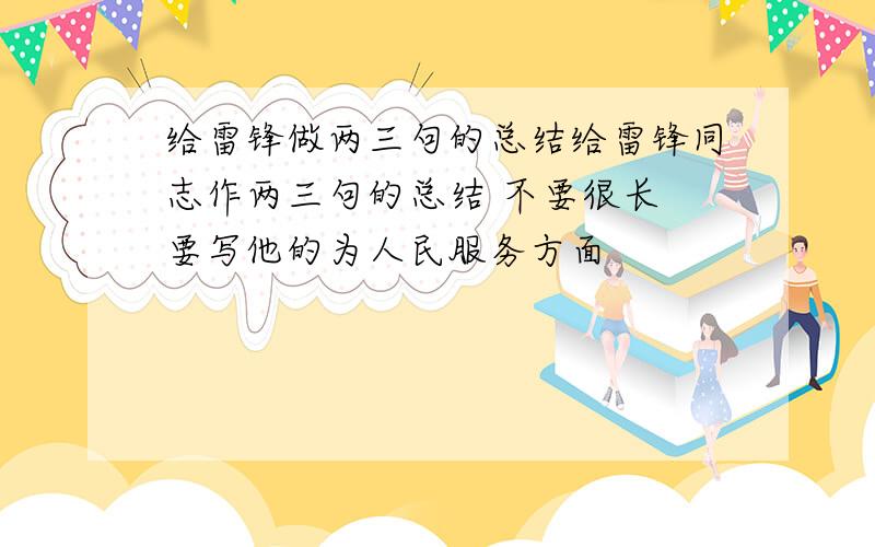 给雷锋做两三句的总结给雷锋同志作两三句的总结 不要很长 要写他的为人民服务方面