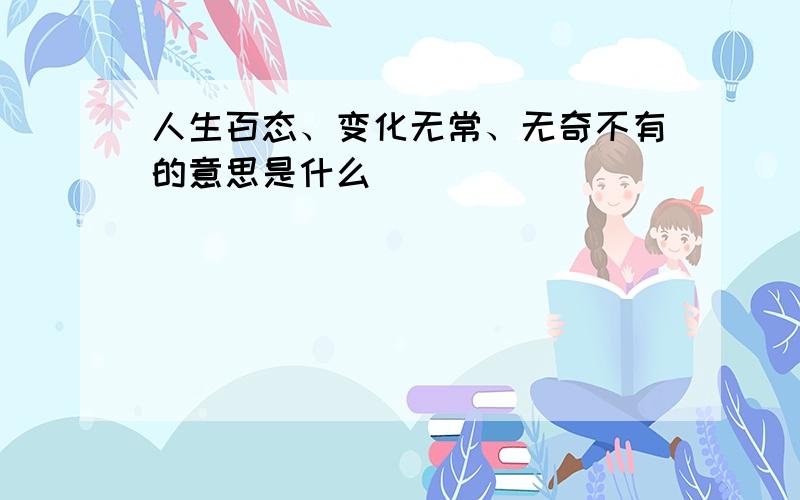 人生百态、变化无常、无奇不有的意思是什么