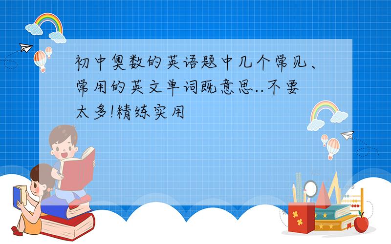 初中奥数的英语题中几个常见、常用的英文单词既意思..不要太多!精练实用