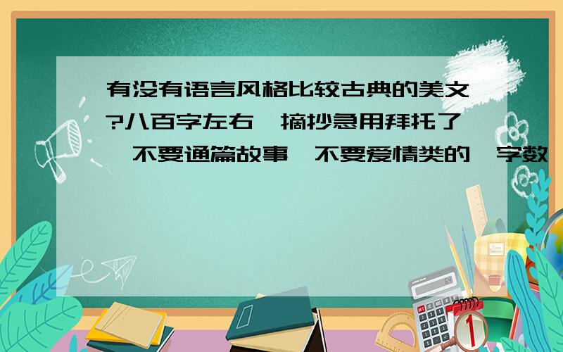 有没有语言风格比较古典的美文?八百字左右,摘抄急用拜托了,不要通篇故事,不要爱情类的,字数一定要够.