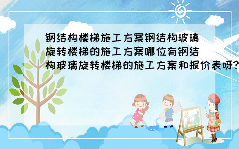 钢结构楼梯施工方案钢结构玻璃旋转楼梯的施工方案哪位有钢结构玻璃旋转楼梯的施工方案和报价表呀?让小弟参考一下!