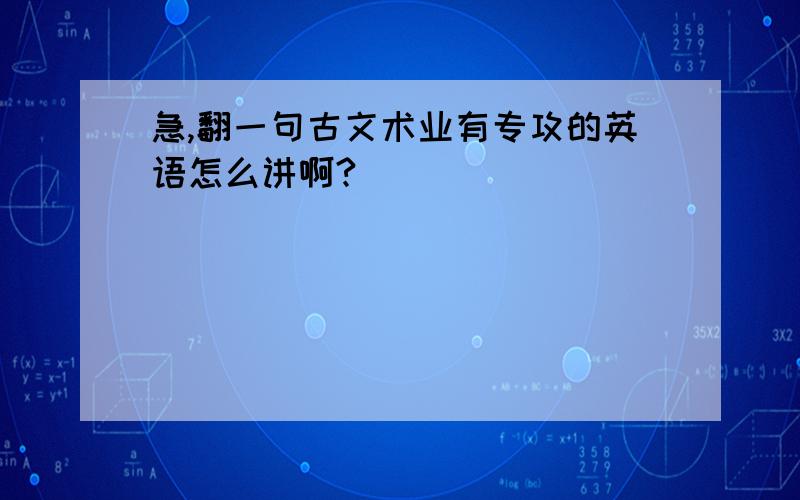 急,翻一句古文术业有专攻的英语怎么讲啊?