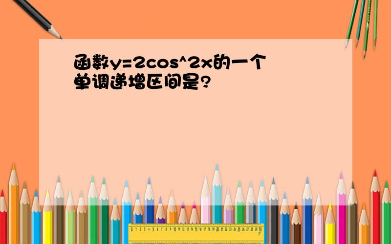 函数y=2cos^2x的一个单调递增区间是?