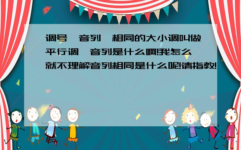 调号,音列,相同的大小调叫做平行调,音列是什么啊!我怎么就不理解音列相同是什么呢!请指教!