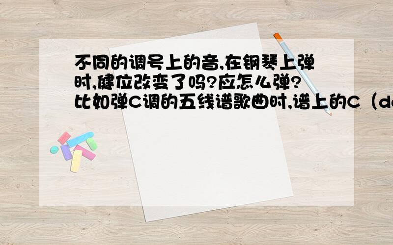 不同的调号上的音,在钢琴上弹时,健位改变了吗?应怎么弹?比如弹C调的五线谱歌曲时,谱上的C（dol）对应钢琴上的中央C,当为G调时上移纯五度,那么弹dol时也对应键盘向右边移相应音数的健位