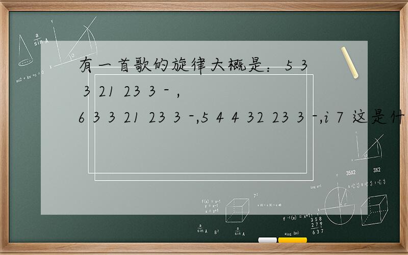 有一首歌的旋律大概是：5 3 3 21 23 3 - ,6 3 3 21 23 3 -,5 4 4 32 23 3 -,i 7 这是什么歌?