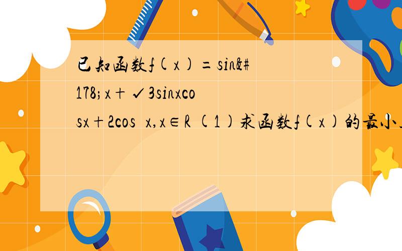 已知函数f(x)=sin²x+√3sinxcosx+2cos²x,x∈R (1)求函数f(x)的最小正周期 (2)当x∈［0,π/4］时,求函数f(x)的最大值与最小值及相应的x值