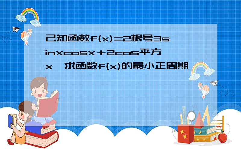 已知函数f(x)=2根号3sinxcosx＋2cos平方x,求函数f(x)的最小正周期