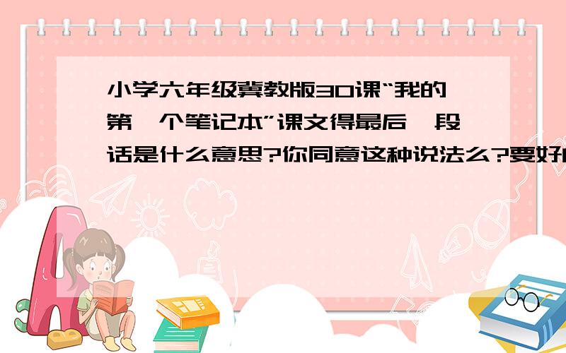 小学六年级冀教版30课“我的第一个笔记本”课文得最后一段话是什么意思?你同意这种说法么?要好的。