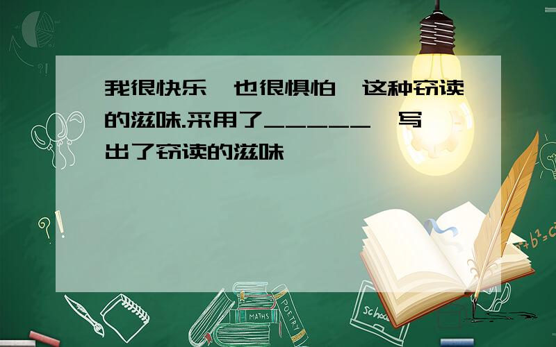 我很快乐,也很惧怕—这种窃读的滋味.采用了_____,写出了窃读的滋味