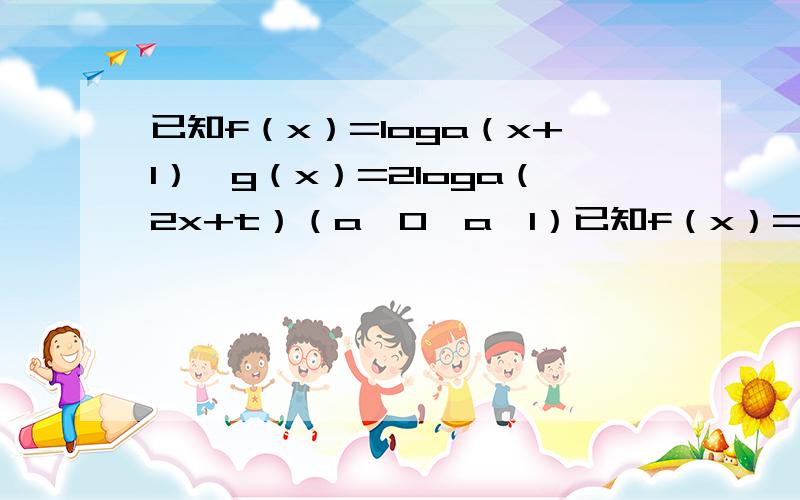 已知f（x）=loga（x+1）,g（x）=2loga（2x+t）（a＞0,a≠1）已知f（x）=loga（x+1）,g（x）=2loga（2x+t）（a＞0,a≠1）（I）当a＞1,x∈[0,1）,t∈[4,6）时,F（x）=g（x）一f（x）有最小值4,求a的最小值；（II