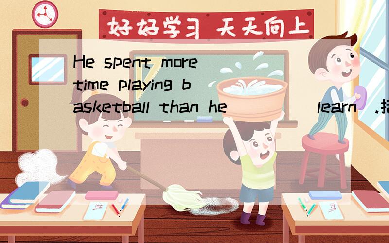 He spent more time playing basketball than he____(learn).括号中的learn的正确形式是什么?