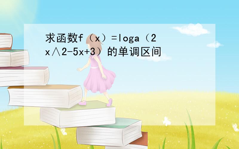 求函数f（x）=loga（2x∧2-5x+3）的单调区间