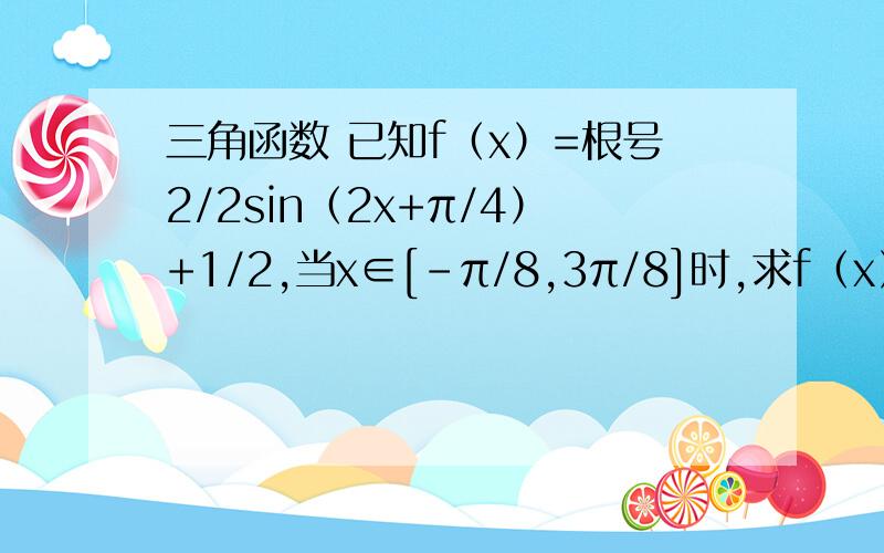 三角函数 已知f（x）=根号2/2sin（2x+π/4）+1/2,当x∈[-π/8,3π/8]时,求f（x）的单调区间