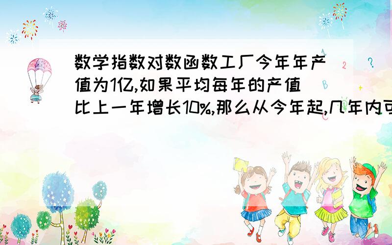 数学指数对数函数工厂今年年产值为1亿,如果平均每年的产值比上一年增长10%,那么从今年起,几年内可以使总产值达到6亿元 （结果保留到各位,log1,6=0,2041 .log1,1=0,0414）