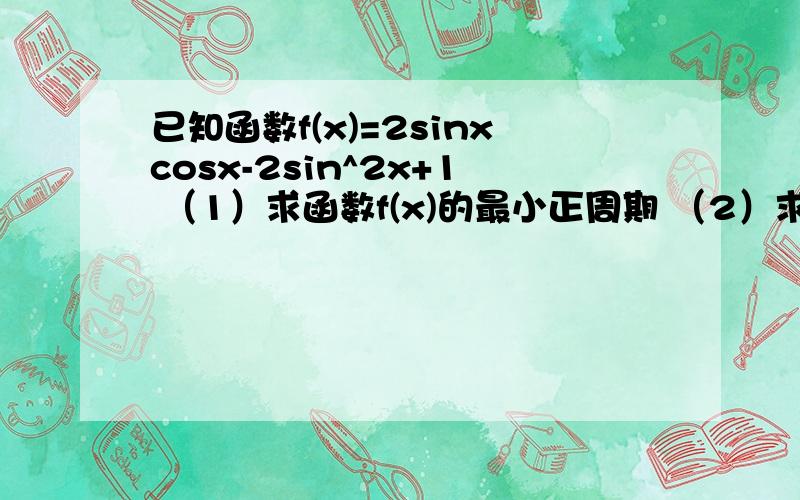 已知函数f(x)=2sinxcosx-2sin^2x+1 （1）求函数f(x)的最小正周期 （2）求函数f(x)的单调递增区间