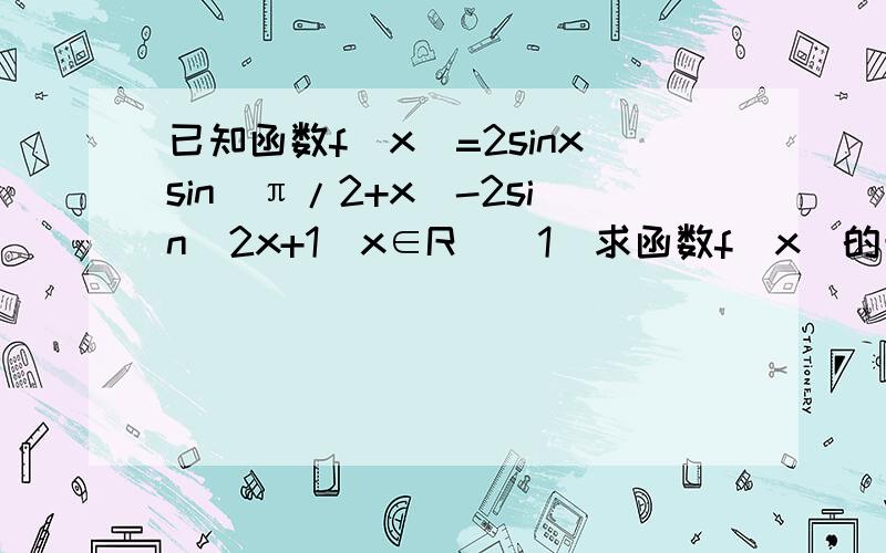已知函数f(x)=2sinxsin(π/2+x)-2sin^2x+1(x∈R)（1）求函数f(x)的最小正周期及函数f(x)的单调递增区间（2）若f(x0/2)=根号2/3,x0∈（-π/4,π/4）,求cos2x0的值