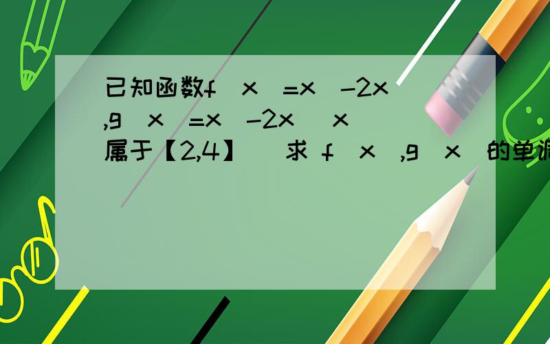 已知函数f（x）=x^-2x,g（x）=x^-2x （x属于【2,4】） 求 f（x）,g（x）的单调区间 和 最小值到底哈子意思哦?