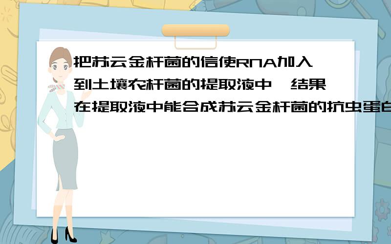 把苏云金杆菌的信使RNA加入到土壤农杆菌的提取液中,结果在提取液中能合成苏云金杆菌的抗虫蛋白,这说明A． 所有的生物共用一套遗传密码B． 蛋白质的合成过程很简单C． 抗虫蛋白的合成