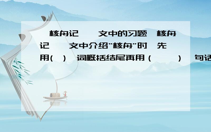 《核舟记》一文中的习题《核舟记》一文中介绍“核舟”时,先用(  )一词概括结尾再用（    ）一句话照应