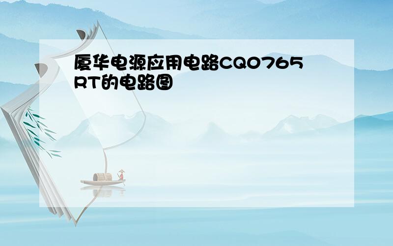 厦华电源应用电路CQ0765RT的电路图