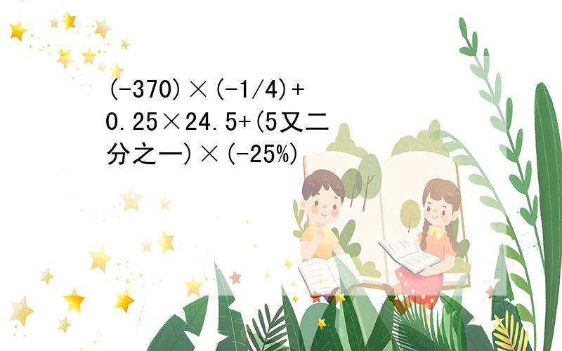 (-370)×(-1/4)+0.25×24.5+(5又二分之一)×(-25%)