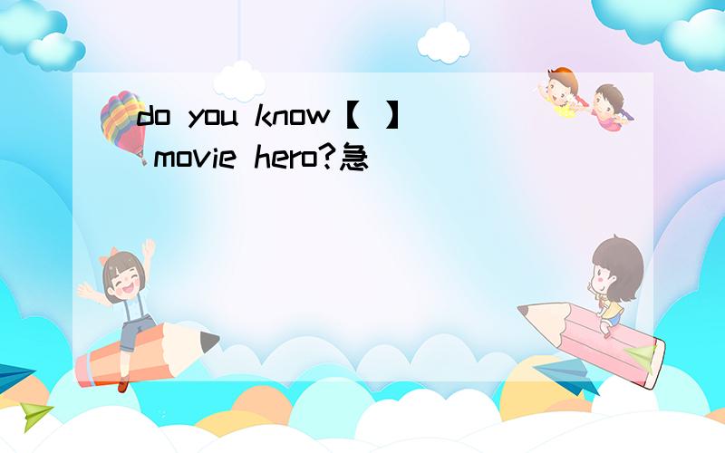 do you know【 】 movie hero?急