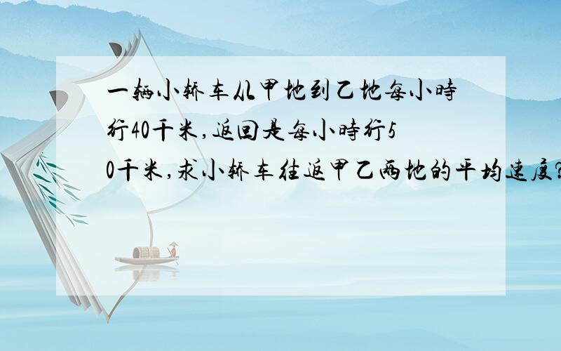 一辆小轿车从甲地到乙地每小时行40千米,返回是每小时行50千米,求小轿车往返甲乙两地的平均速度?后面的答案是9/400