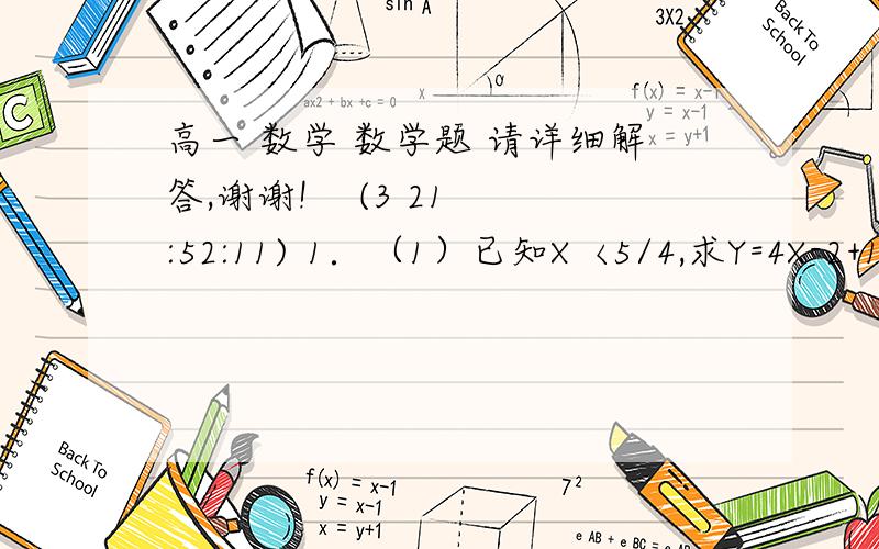 高一 数学 数学题 请详细解答,谢谢!    (3 21:52:11) 1．（1）已知X〈5/4,求Y=4X-2+1/4X-5的最大值； （2）已知X〉0,Y>0,且1/X+9/Y=1,求X+Y的最小值.2. 与正方体各面都想切的球,它的表面积与正方体