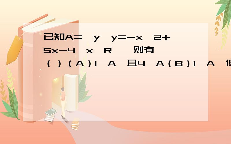 已知A=｛y∣y=-x^2+5x-4,x∈R｝,则有……（）（A）1∈A,且4∈A（B）1∈A,但4不属于A（C）1不属于A,但4∈A（D）1不属于A,且4不属于A这里的“不属于”就是“∈”加上一瞥我的问题就是,1,4这些数字是