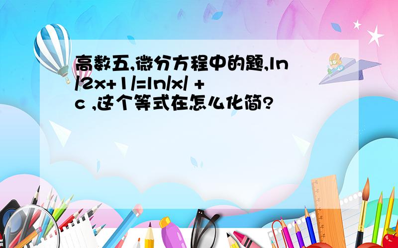 高数五,微分方程中的题,ln/2x+1/=ln/x/ +c ,这个等式在怎么化简?