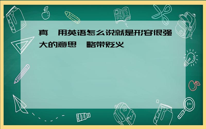 真屌用英语怎么说就是形容很强大的意思,略带贬义