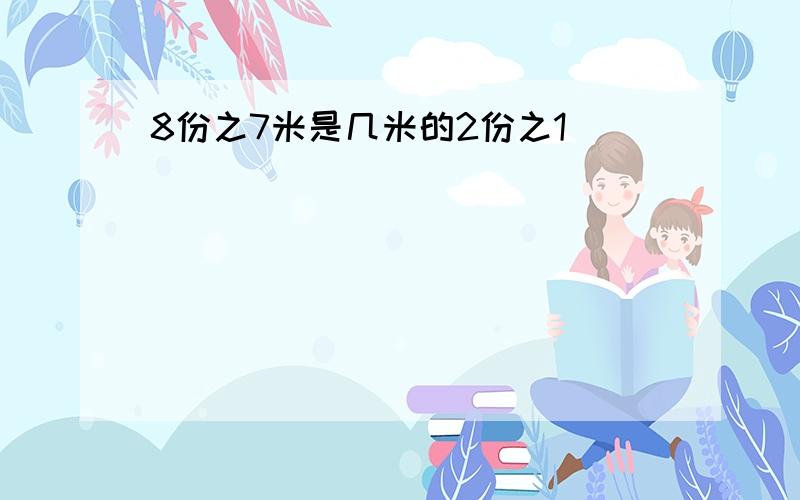 8份之7米是几米的2份之1