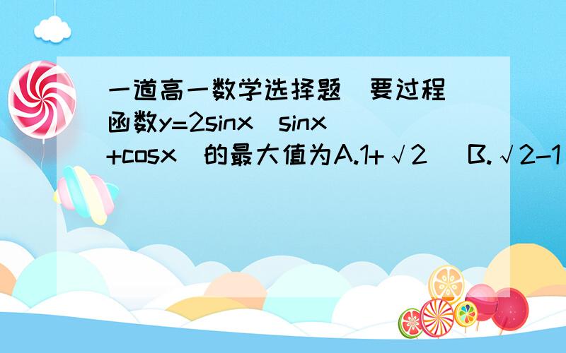 一道高一数学选择题(要过程)函数y=2sinx(sinx+cosx)的最大值为A.1+√2   B.√2-1   C.√2  D.2求过程