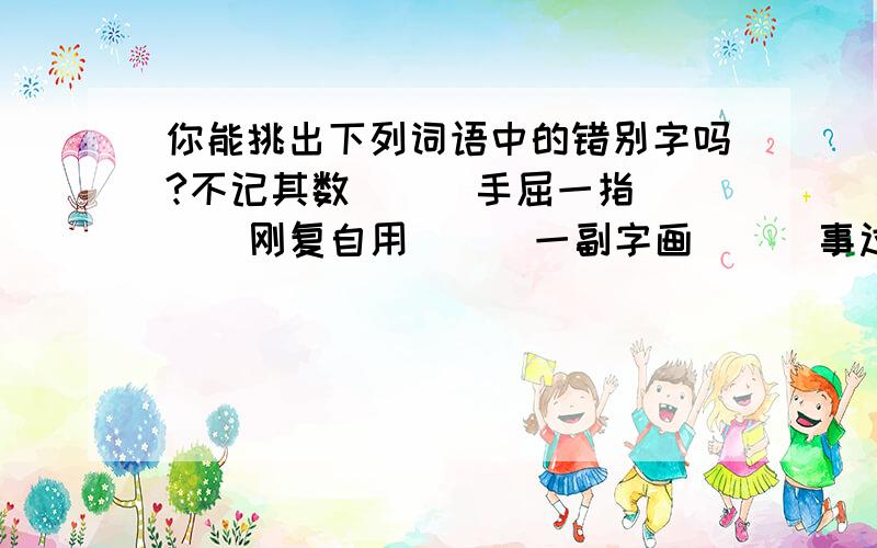 你能挑出下列词语中的错别字吗?不记其数( ) 手屈一指( ) 刚复自用( ) 一副字画( ) 事过景迁（ ）迫不急待( ) 不容制疑( ) 一迭照片( ) 明辩是非( ) 克苦耐劳（ ）唇枪舌箭( ) 搬门弄斧( ) 五彩班