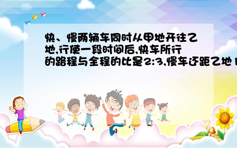 快、慢两辆车同时从甲地开往乙地,行使一段时间后,快车所行的路程与全程的比是2:3,慢车还距乙地180千米,当两车以原来的速度继续行驶,快车到达乙地时,慢车只行了全程的6/7,求甲、乙两地的