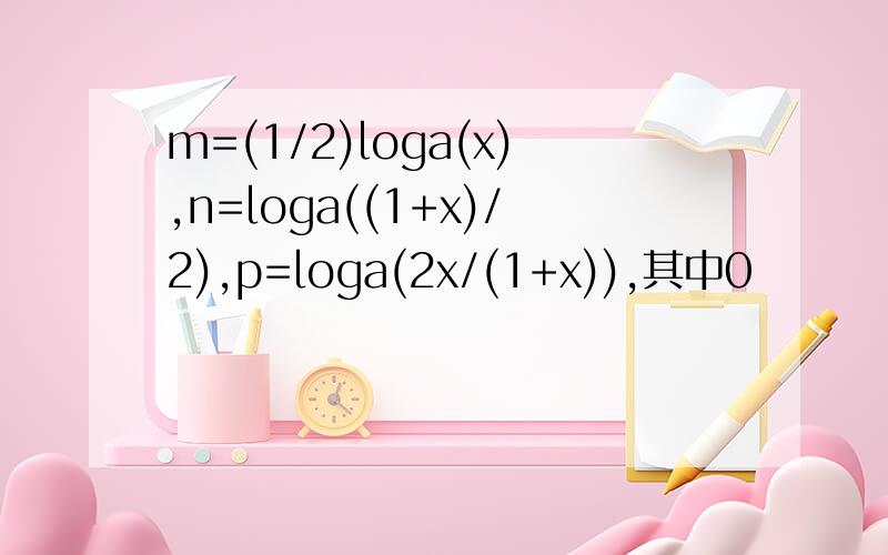 m=(1/2)loga(x),n=loga((1+x)/2),p=loga(2x/(1+x)),其中0