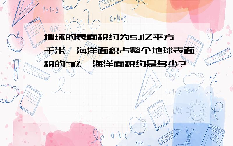 地球的表面积约为5.1亿平方千米,海洋面积占整个地球表面积的71%,海洋面积约是多少?