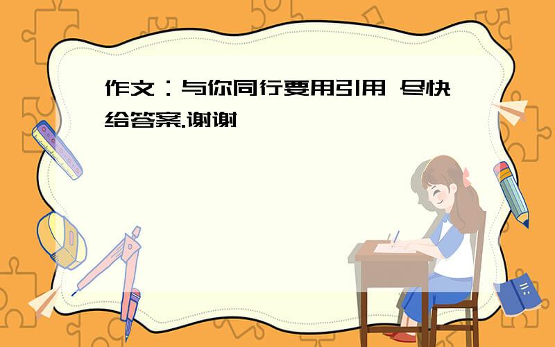 作文：与你同行要用引用 尽快给答案.谢谢