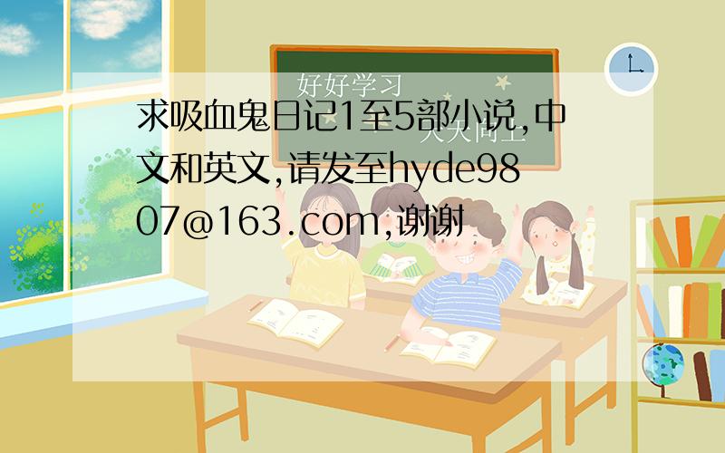 求吸血鬼日记1至5部小说,中文和英文,请发至hyde9807@163.com,谢谢