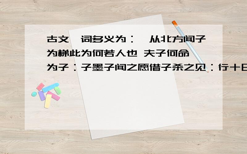 古文一词多义为：吾从北方闻子为梯此为何若人也 夫子何命焉为子：子墨子闻之愿借子杀之见：行十日十夜而至于郢,见公输盘胡不见我于王于是见公输盘说：公输盘不说请说之争：杀所不