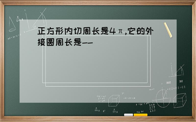 正方形内切周长是4π,它的外接圆周长是--