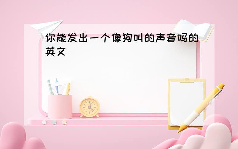 你能发出一个像狗叫的声音吗的英文